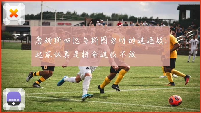 詹姆斯回忆与斯图尔特的追逐战：这家伙真是拼命追我不放